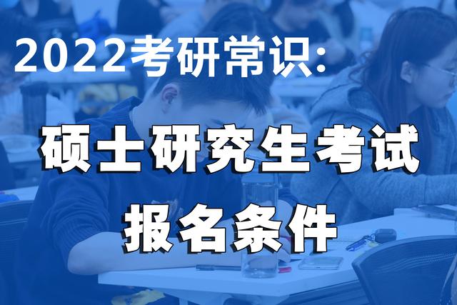 2022考研常识:硕士研究生考试报名条件提前了解一下